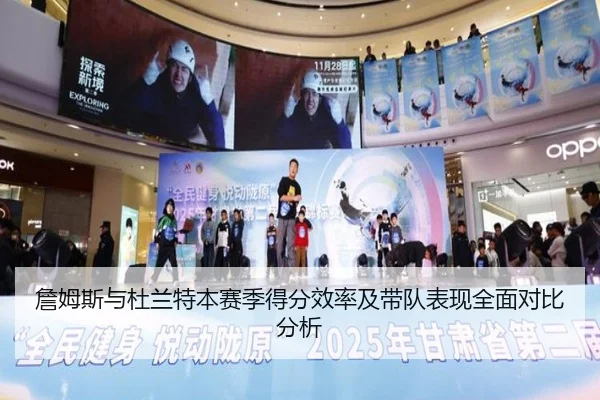 詹姆斯与杜兰特本赛季得分效率及带队表现全面对比分析（xingkong）